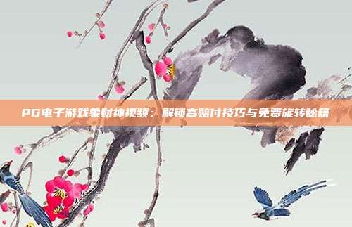 PG电子游戏象财神视频:解锁高赔付技巧与免费旋转秘籍