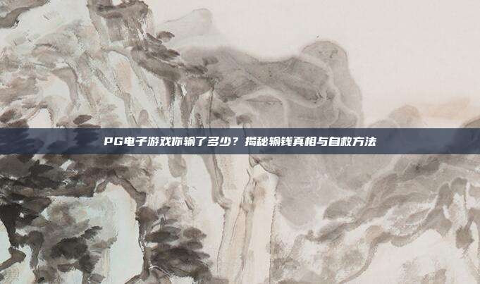 PG电子游戏你输了多少?揭秘输钱真相与自救方法