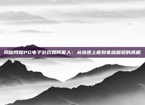 揭秘网赌PG电子游戏如何害人:从快速上瘾到家庭破裂的真相