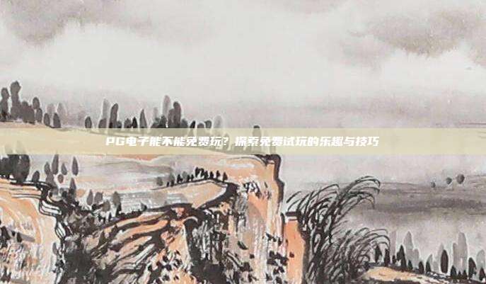PG电子能不能免费玩?探索免费试玩的乐趣与技巧