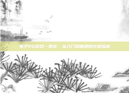 电子PG游戏一条龙：从入门到精通的完整指南