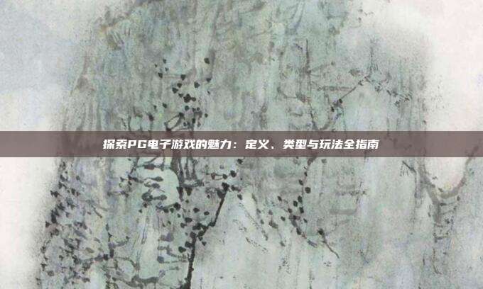 探索PG电子游戏的魅力：定义、类型与玩法全指南