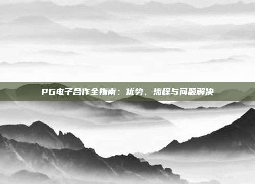 PG电子合作全指南：优势、流程与问题解决