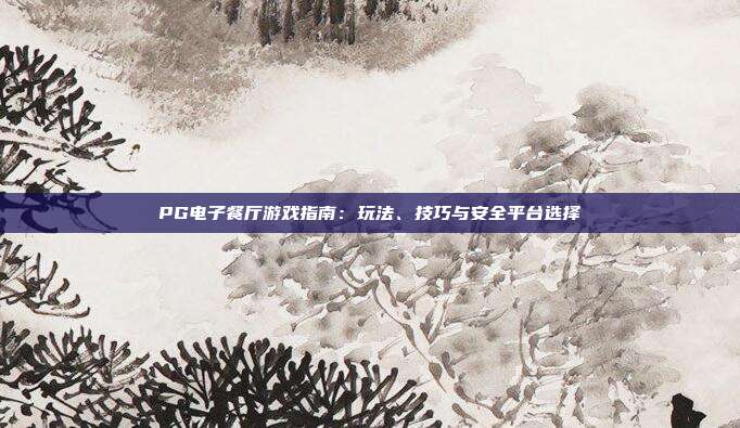 PG电子餐厅游戏指南:玩法、技巧与安全平台选择