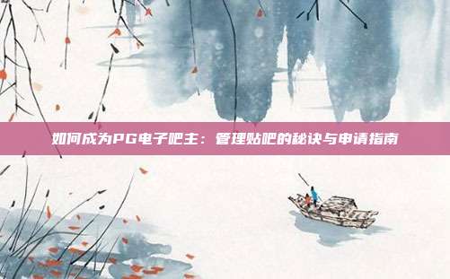 如何成为PG电子吧主：管理贴吧的秘诀与申请指南