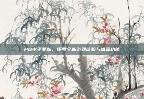 PG电子更新:探索全新游戏体验与惊喜功能