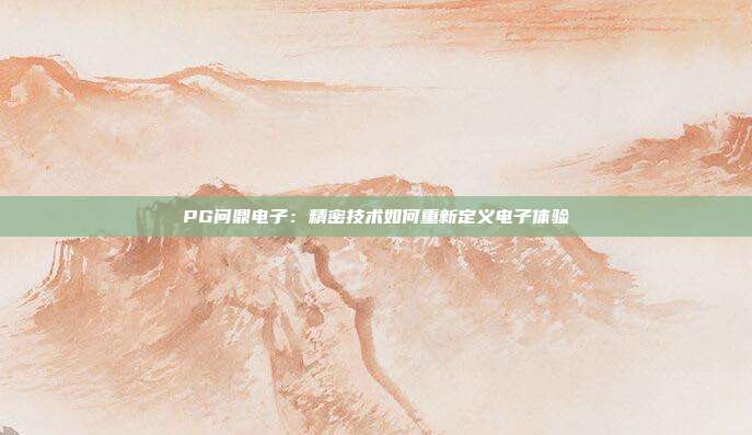 PG问鼎电子:精密技术如何重新定义电子体验