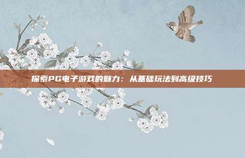 探索PG电子游戏的魅力:从基础玩法到高级技巧