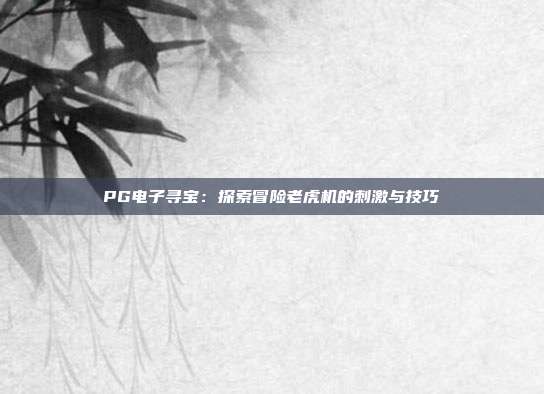 PG电子寻宝:探索冒险老虎机的刺激与技巧