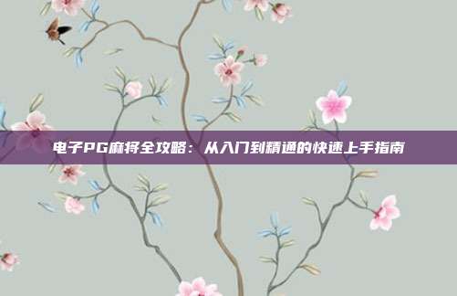 电子PG麻将全攻略:从入门到精通的快速上手指南