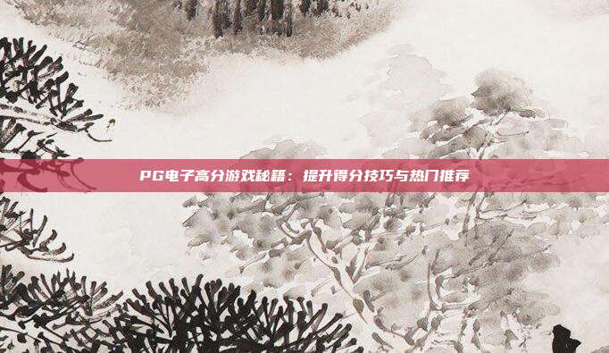 PG电子高分游戏秘籍:提升得分技巧与热门推荐