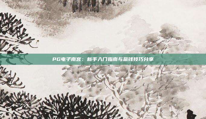 PG电子南宫：新手入门指南与赢钱技巧分享