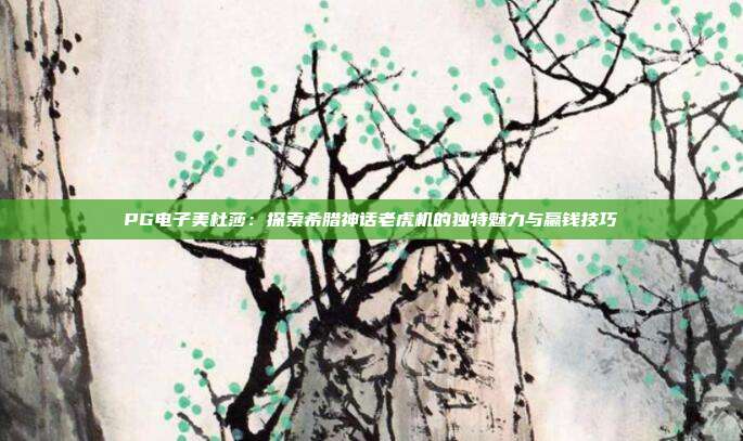 PG电子美杜莎:探索希腊神话老虎机的独特魅力与赢钱技巧
