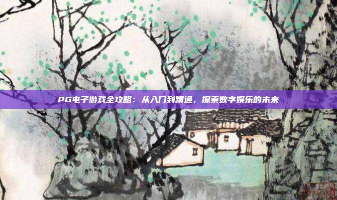 PG电子游戏全攻略:从入门到精通,探索数字娱乐的未来