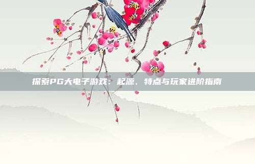 探索PG大电子游戏：起源、特点与玩家进阶指南