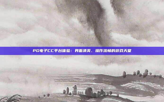 PG电子CC平台体验：界面清爽、操作流畅的游戏天堂