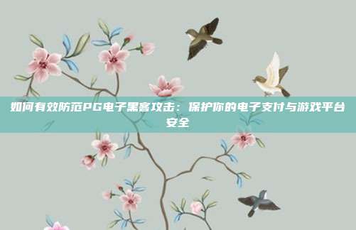 如何有效防范PG电子黑客攻击：保护你的电子支付与游戏平台安全