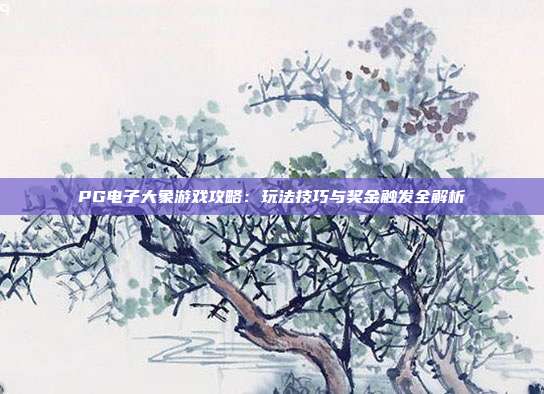 PG电子大象游戏攻略：玩法技巧与奖金触发全解析