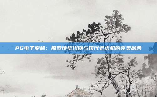 PG电子变脸：探索传统川剧与现代老虎机的完美融合