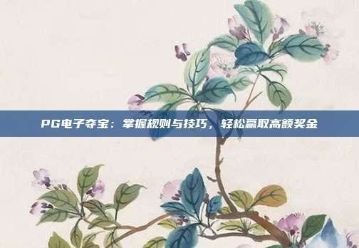PG电子夺宝：掌握规则与技巧，轻松赢取高额奖金