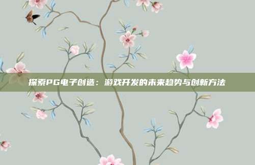 探索PG电子创造：游戏开发的未来趋势与创新方法