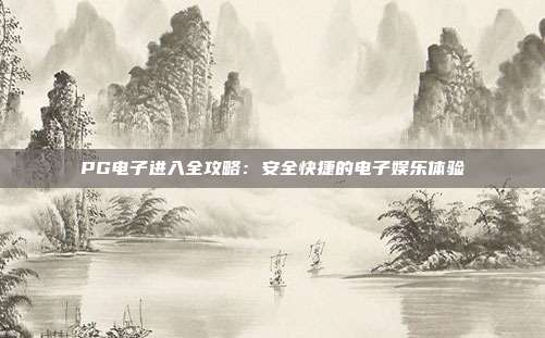 PG电子进入全攻略:安全快捷的电子娱乐体验