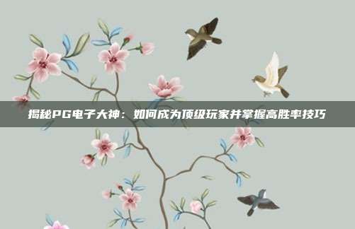 揭秘PG电子大神:如何成为顶级玩家并掌握高胜率技巧